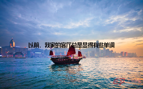 以前, 我家的客厅总是显得有些单调