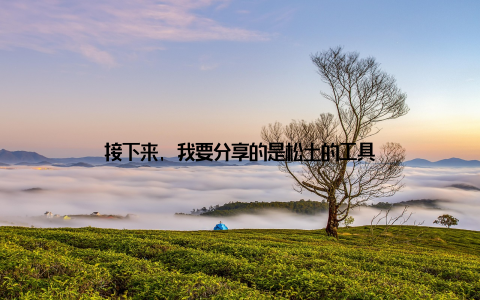 接下来, 我要分享的是松土的工具