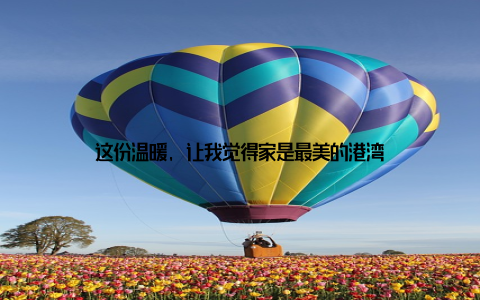 这份温暖, 让我觉得家是最美的港湾