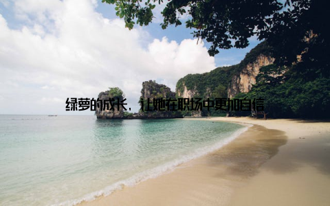 绿萝的成长, 让她在职场中更加自信