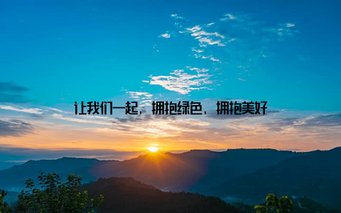 让我们一起, 拥抱绿色, 拥抱美好