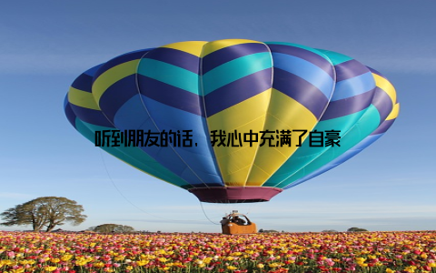 听到朋友的话, 我心中充满了自豪