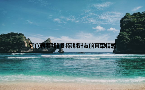 它代表着我们对亲朋好友的真挚情感
