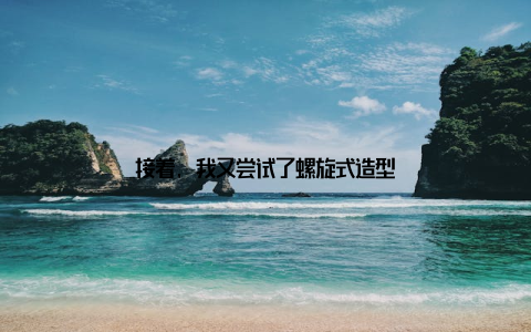 接着, 我又尝试了螺旋式造型