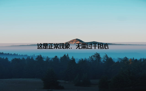 这是正常现象, 无需过于担心